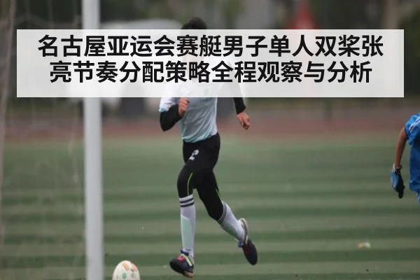 名古屋亚运会赛艇男子单人双桨张亮节奏分配策略全程观察与分析